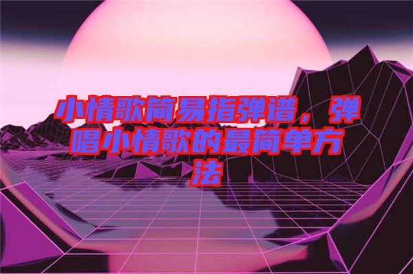 小情歌簡易指彈譜，彈唱小情歌的最簡單方法