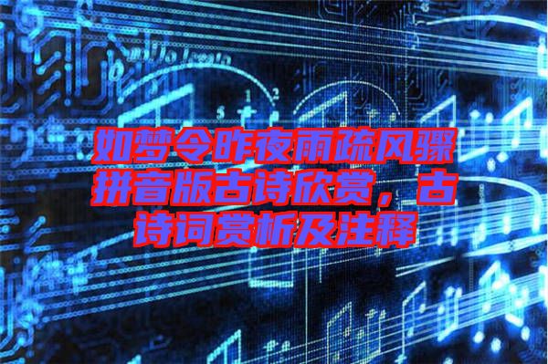 如夢令昨夜雨疏風驟拼音版古詩欣賞，古詩詞賞析及注釋