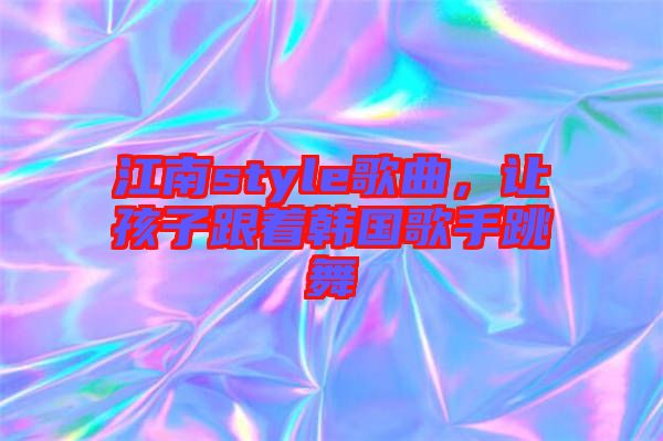 江南style歌曲，讓孩子跟著韓國歌手跳舞