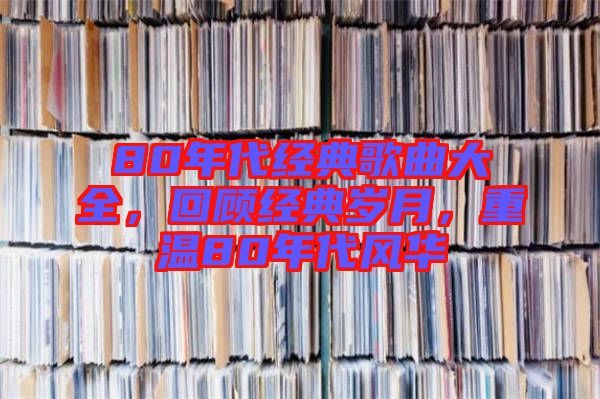 80年代經(jīng)典歌曲大全，回顧經(jīng)典歲月，重溫80年代風華