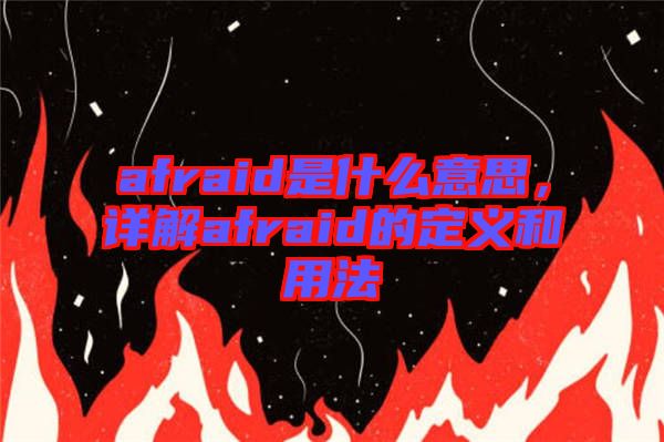 afraid是什么意思，詳解afraid的定義和用法