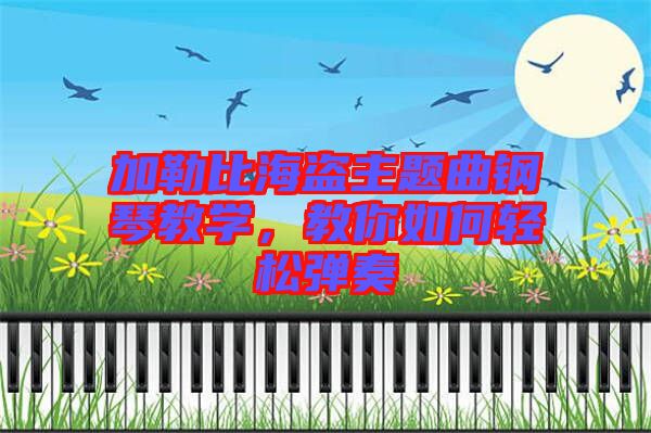 加勒比海盜主題曲鋼琴教學(xué)，教你如何輕松彈奏