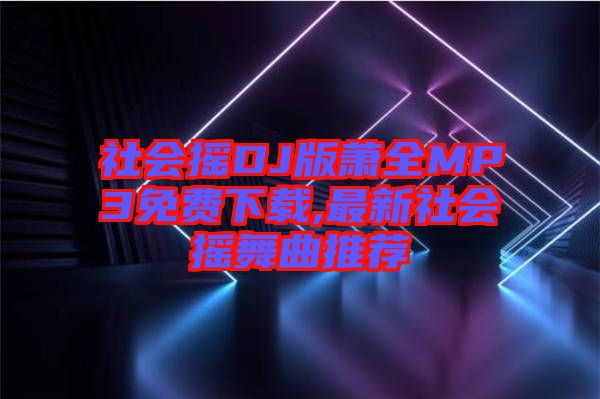 社會搖DJ版蕭全MP3免費下載,最新社會搖舞曲推薦