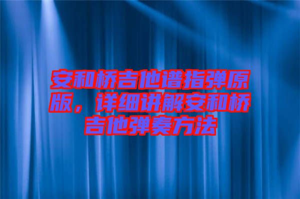 安和橋吉他譜指彈原版，詳細講解安和橋吉他彈奏方法