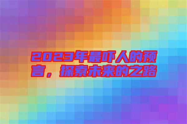 2023年最嚇人的預(yù)言，探索未來(lái)的之路