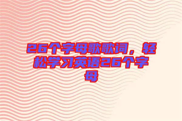 26個字母歌歌詞，輕松學習英語26個字母