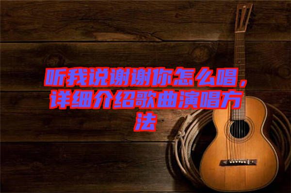 聽我說謝謝你怎么唱，詳細介紹歌曲演唱方法