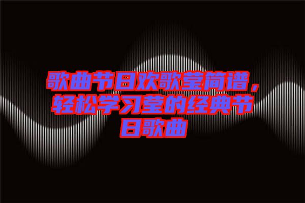 歌曲節(jié)日歡歌瑩簡(jiǎn)譜，輕松學(xué)習(xí)瑩的經(jīng)典節(jié)日歌曲