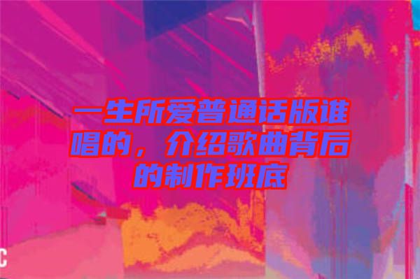 一生所愛普通話版誰(shuí)唱的，介紹歌曲背后的制作班底