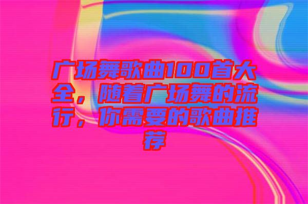 廣場舞歌曲100首大全，隨著廣場舞的流行，你需要的歌曲推薦