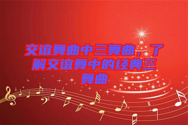 交誼舞曲中三舞曲，了解交誼舞中的經(jīng)典三舞曲