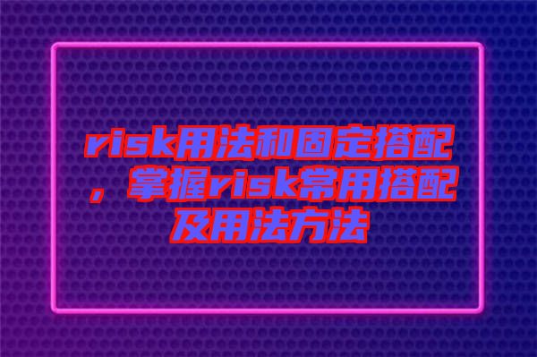 risk用法和固定搭配，掌握risk常用搭配及用法方法