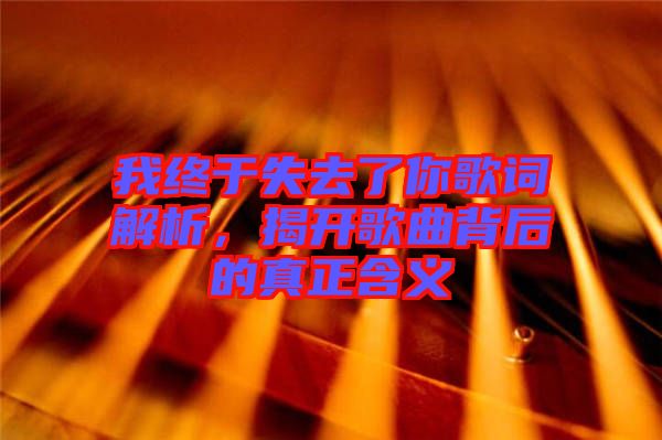 我終于失去了你歌詞解析，揭開歌曲背后的真正含義