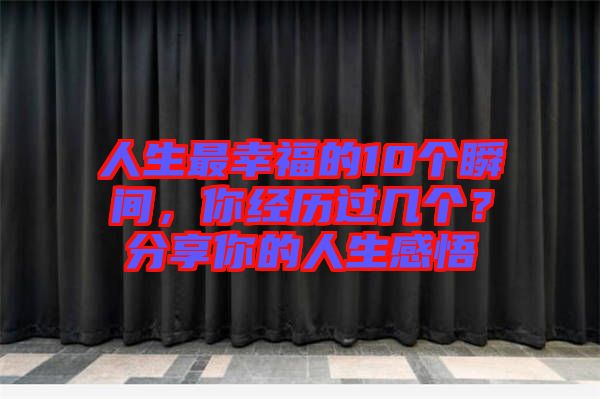 人生最幸福的10個瞬間，你經(jīng)歷過幾個？分享你的人生感悟