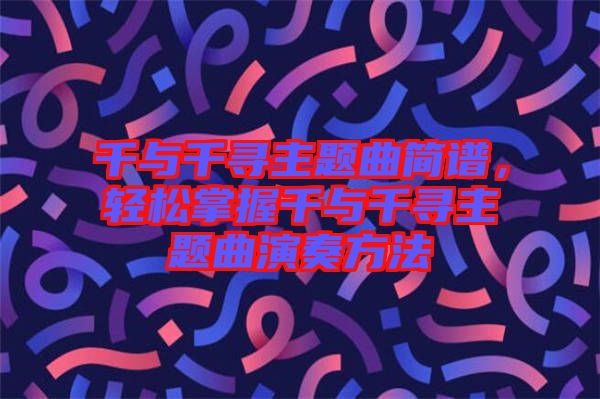 千與千尋主題曲簡(jiǎn)譜，輕松掌握千與千尋主題曲演奏方法