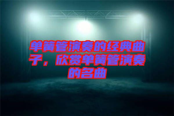 單簧管演奏的經(jīng)典曲子，欣賞單簧管演奏的名曲