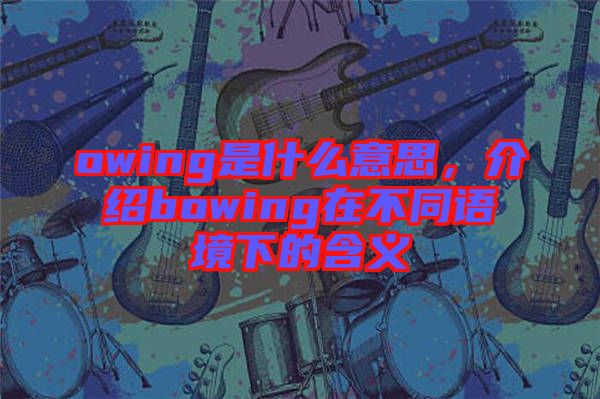 owing是什么意思，介紹bowing在不同語(yǔ)境下的含義