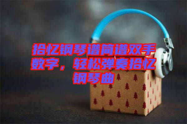 拾憶鋼琴譜簡譜雙手數(shù)字，輕松彈奏拾憶鋼琴曲