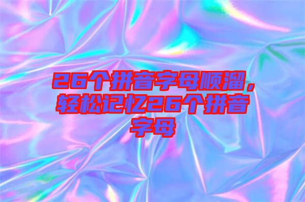 26個(gè)拼音字母順溜，輕松記憶26個(gè)拼音字母