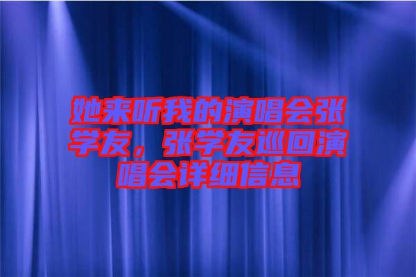 她來聽我的演唱會張學(xué)友，張學(xué)友巡回演唱會詳細(xì)信息