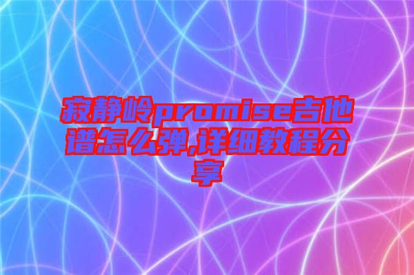 寂靜嶺promise吉他譜怎么彈,詳細(xì)教程分享