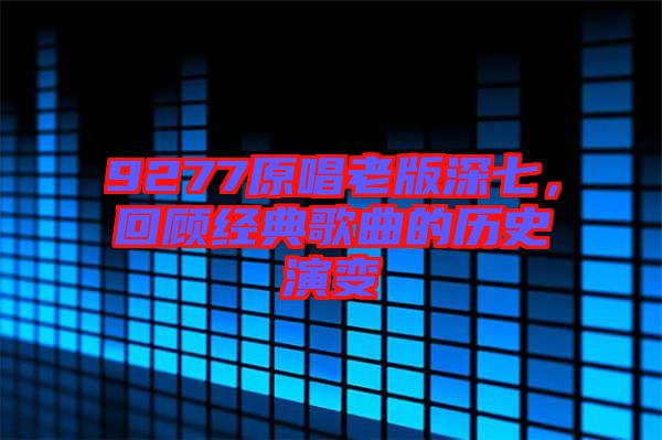 9277原唱老版深七，回顧經(jīng)典歌曲的歷史演變