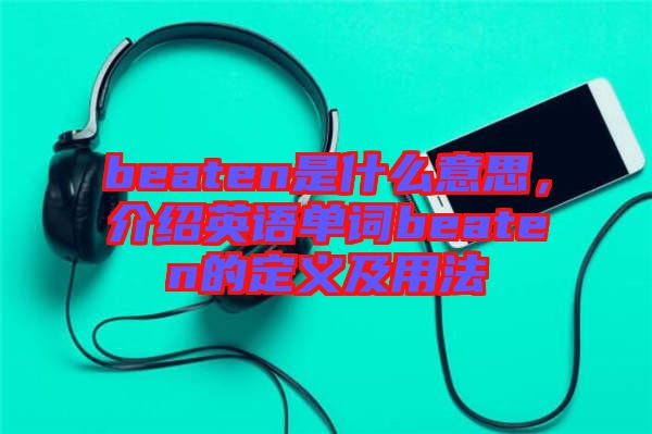 beaten是什么意思，介紹英語單詞beaten的定義及用法