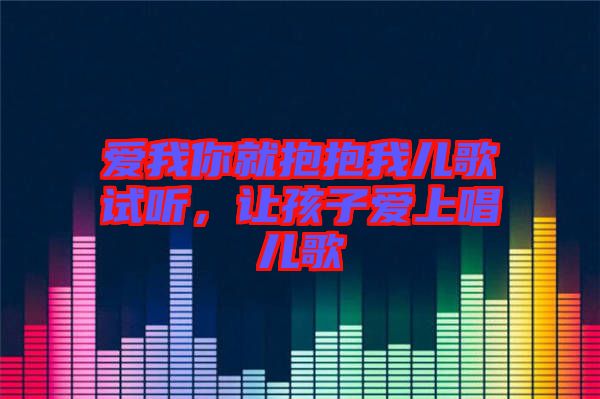 愛我你就抱抱我兒歌試聽，讓孩子愛上唱兒歌