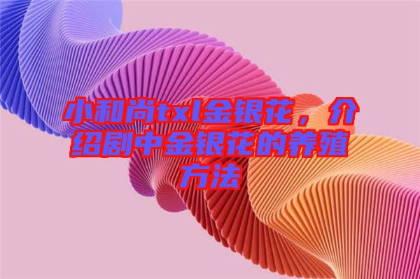 小和尚txl金銀花，介紹劇中金銀花的養(yǎng)殖方法