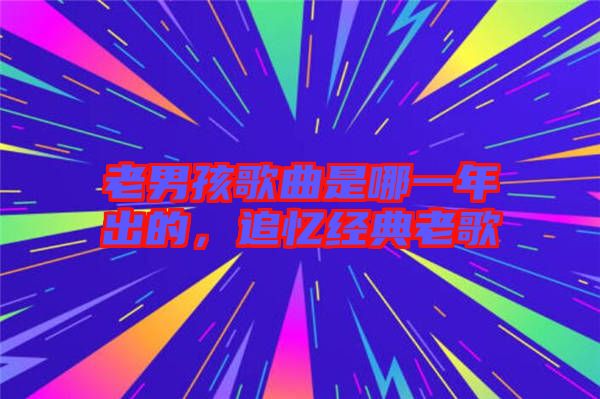 老男孩歌曲是哪一年出的，追憶經(jīng)典老歌