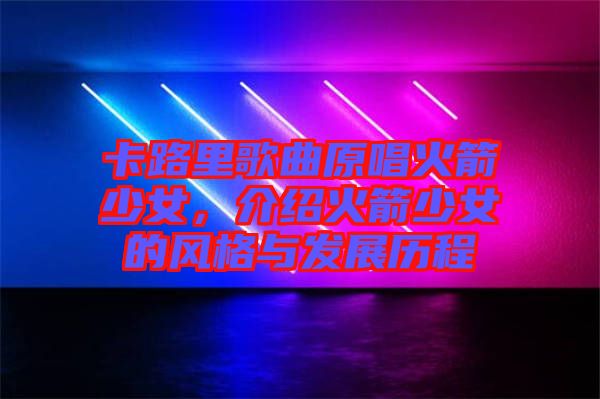 卡路里歌曲原唱火箭少女，介紹火箭少女的風(fēng)格與發(fā)展歷程