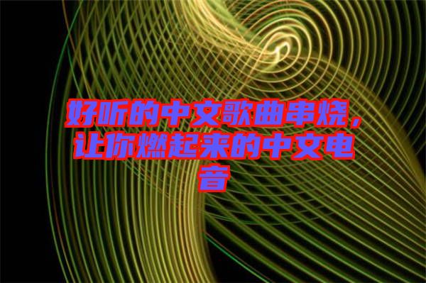 好聽的中文歌曲串燒，讓你燃起來的中文電音