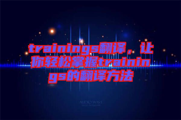 trainings翻譯，讓你輕松掌握trainings的翻譯方法