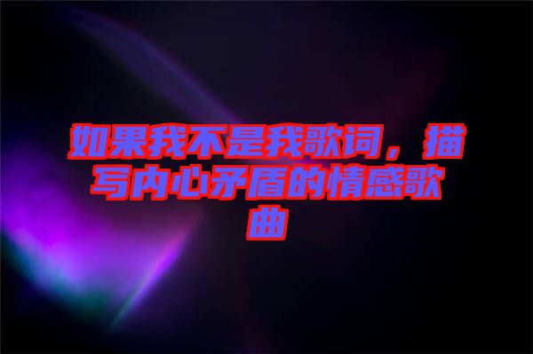 如果我不是我歌詞，描寫內(nèi)心矛盾的情感歌曲