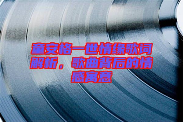 童安格一世情緣歌詞解析，歌曲背后的情感寓意