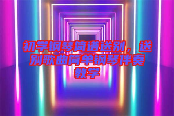 初學鋼琴簡譜送別，送別歌曲簡單鋼琴伴奏教學