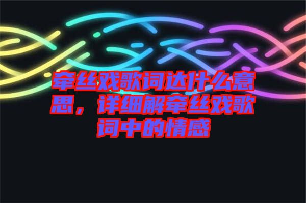 牽絲戲歌詞達(dá)什么意思，詳細(xì)解牽絲戲歌詞中的情感