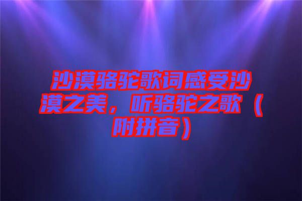 沙漠駱駝歌詞感受沙漠之美，聽(tīng)駱駝之歌（附拼音）