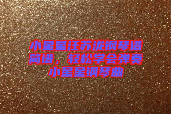 小星星汪蘇瀧鋼琴譜簡譜，輕松學會彈奏小星星鋼琴曲