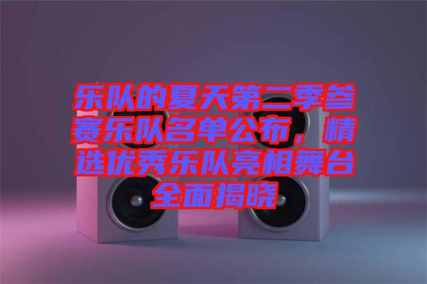 樂(lè)隊(duì)的夏天第二季參賽樂(lè)隊(duì)名單公布，精選優(yōu)秀樂(lè)隊(duì)亮相舞臺(tái)全面揭曉