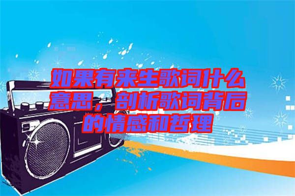 如果有來生歌詞什么意思，剖析歌詞背后的情感和哲理