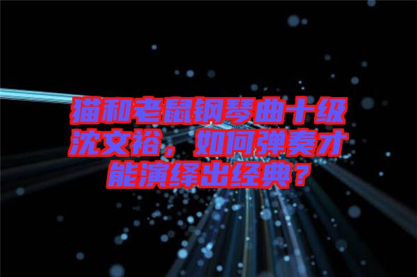 貓和老鼠鋼琴曲十級(jí)沈文裕，如何彈奏才能演繹出經(jīng)典？