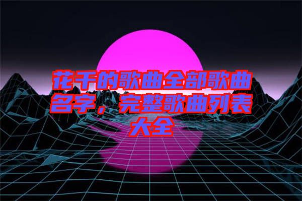 花千的歌曲全部歌曲名字，完整歌曲列表大全