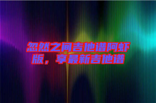 忽然之間吉他譜阿蝦版，享最新吉他譜