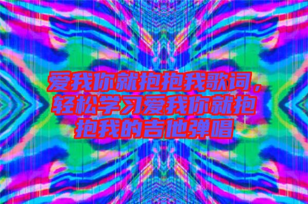 愛我你就抱抱我歌詞，輕松學(xué)習(xí)愛我你就抱抱我的吉他彈唱