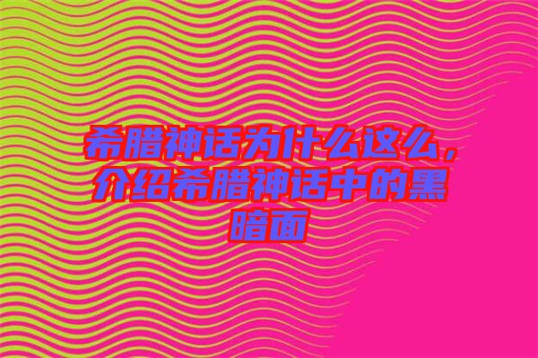 希臘神話為什么這么，介紹希臘神話中的黑暗面