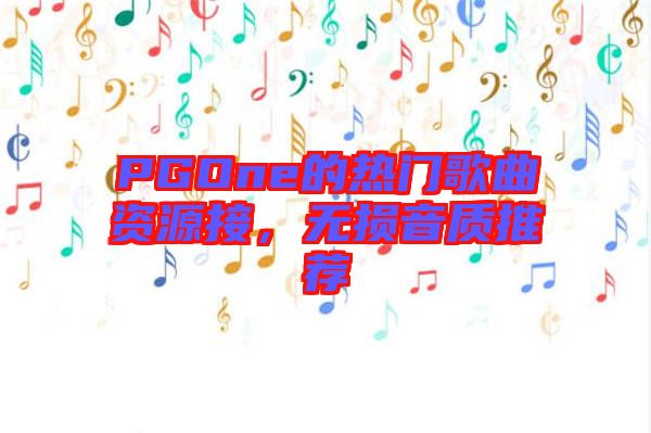 PGOne的熱門歌曲資源接，無損音質(zhì)推薦