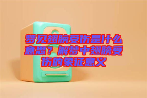 夢見翅膀受傷是什么意思？解夢中翅膀受傷的象征意義