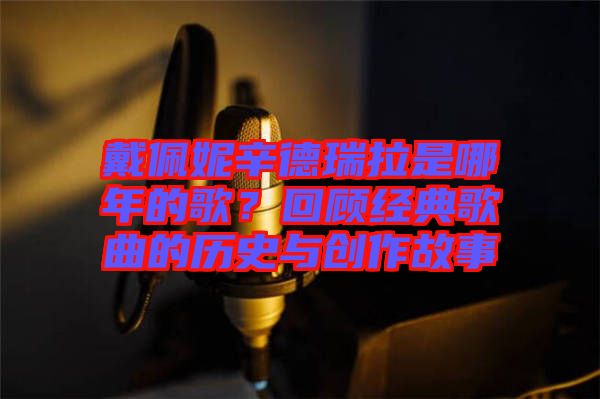 戴佩妮辛德瑞拉是哪年的歌？回顧經(jīng)典歌曲的歷史與創(chuàng)作故事