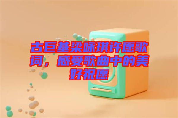 古巨基梁詠琪許愿歌詞，感受歌曲中的美好祝愿